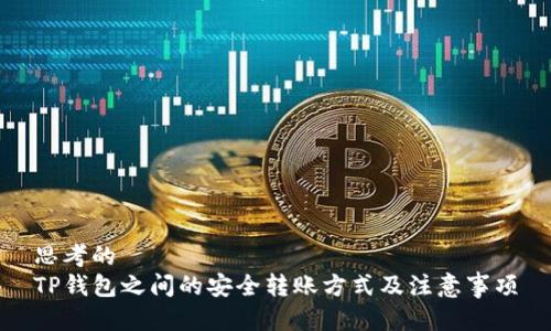思考的
TP钱包之间的安全转账方式及注意事项