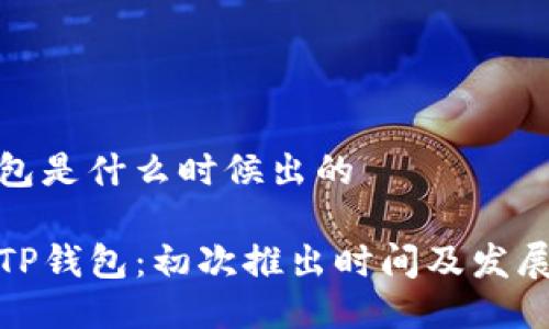 tp钱包是什么时候出的

优质TP钱包：初次推出时间及发展历程