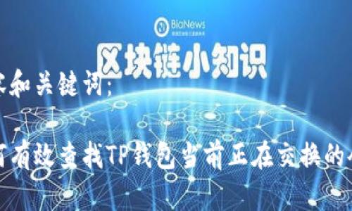 内容和关键词： 

如何有效查找TP钱包当前正在交换的令牌