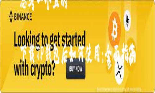 思考一个且的

下载TP钱包后如何使用：全面指南