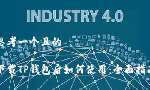 思考一个且的

下载TP钱包后如何使用：全面指南