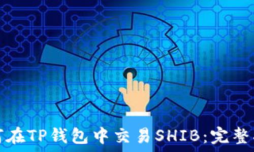   
如何在TP钱包中交易SHIB：完整指南