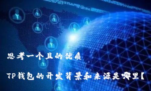 思考一个且的优质

TP钱包的开发背景和来源是哪里？