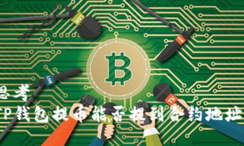 思考  
TP钱包提币能否提到合约地址？