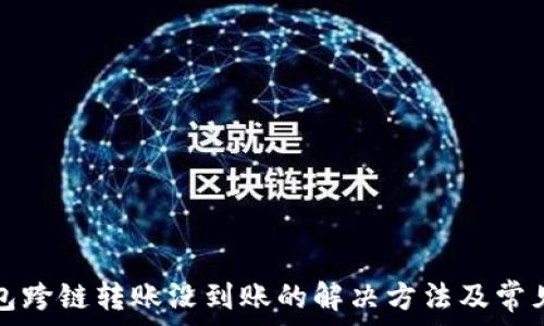   
tp钱包跨链转账没到账的解决方法及常见问答