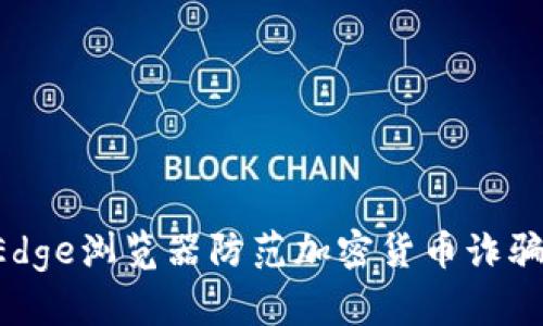 如何通过Edge浏览器防范加密货币诈骗：完整指南