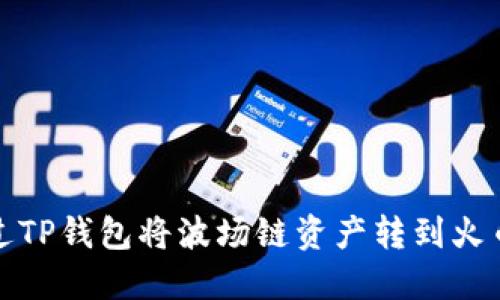 如何通过TP钱包将波场链资产转到火币交易所