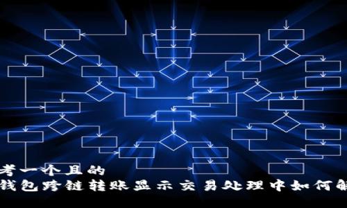 思考一个且的  
TP钱包跨链转账显示交易处理中如何解决