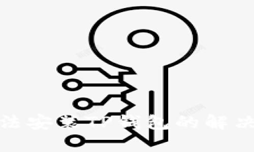 三星手机无法安装TP钱包的解决方法与步骤