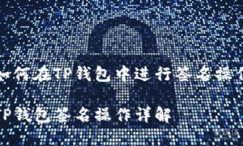 如何在TP钱包中进行签名操作

TP钱包签名操作详解