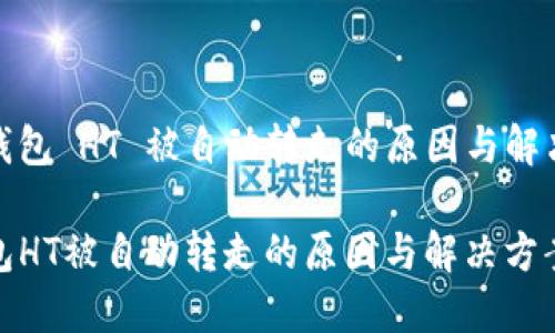 泰皮钱包 HT 被自动转走的原因与解决方案

TP钱包HT被自动转走的原因与解决方案