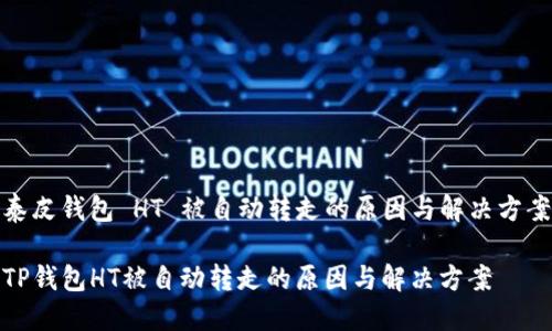 泰皮钱包 HT 被自动转走的原因与解决方案

TP钱包HT被自动转走的原因与解决方案