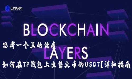思考一个且的优质

如何在TP钱包上出售火币的USDT？详细指南