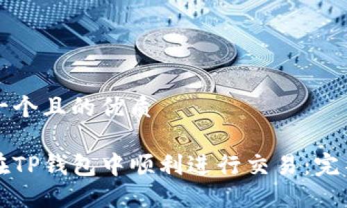 思考一个且的优质

如何在TP钱包中顺利进行交易：完整指南