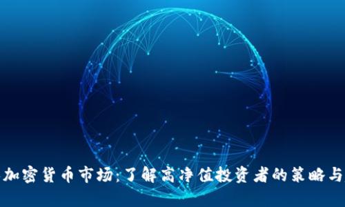 富人加密货币市场：了解高净值投资者的策略与趋势
