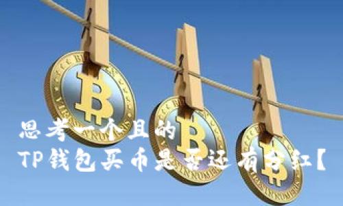 思考一个且的  
TP钱包买币是否还有分红？