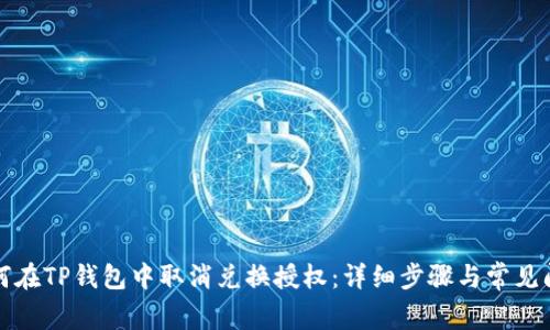 优质如何在TP钱包中取消兑换授权：详细步骤与常见问题解答