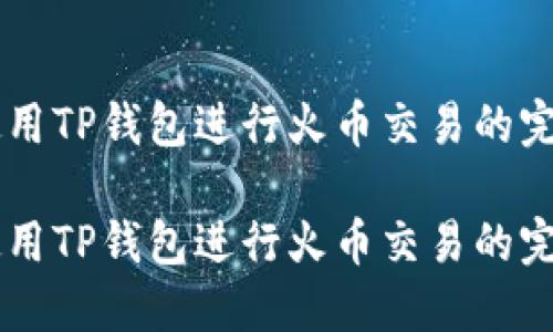 高效使用TP钱包进行火币交易的完全指南

高效使用TP钱包进行火币交易的完全指南