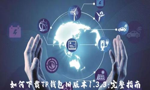 
如何下载TP钱包旧版本1.3.3：完整指南