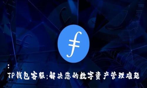 :
TP钱包客服：解决您的数字资产管理难题