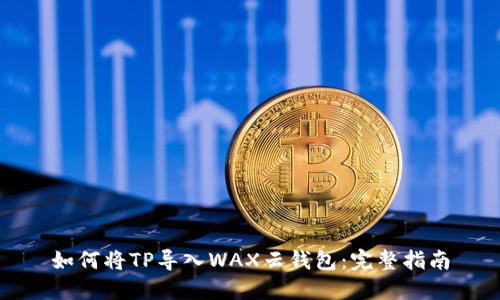 如何将TP导入WAX云钱包：完整指南