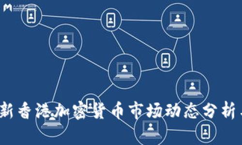 2023年最新香港加密货币市场动态分析与投资指南