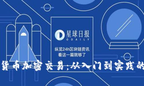 全面解析货币加密交易：从入门到实践的终极指南