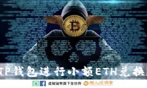 :  
如何使用TP钱包进行小额ETH兑换？详尽指南
