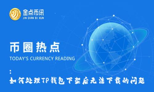:
如何处理TP钱包下架后无法下载的问题