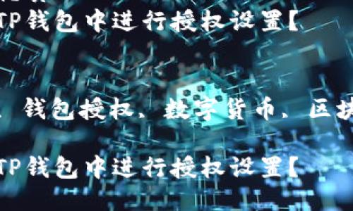 思考的优质
如何在TP钱包中进行授权设置？

关键词：
TP钱包, 钱包授权, 数字货币, 区块链技术

如何在TP钱包中进行授权设置？