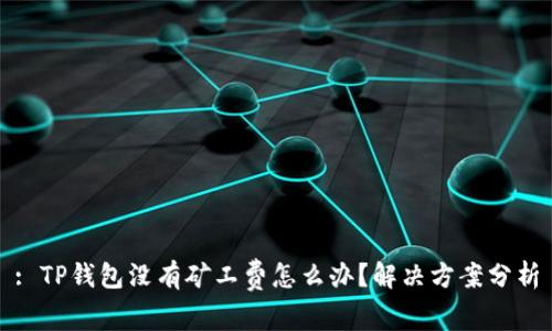 : TP钱包没有矿工费怎么办？解决方案分析