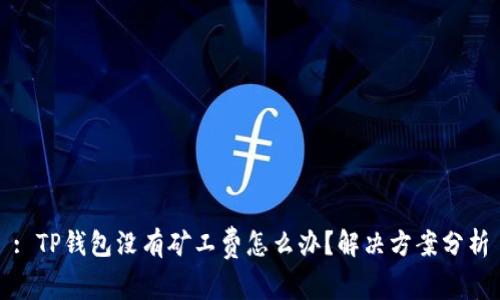 : TP钱包没有矿工费怎么办？解决方案分析