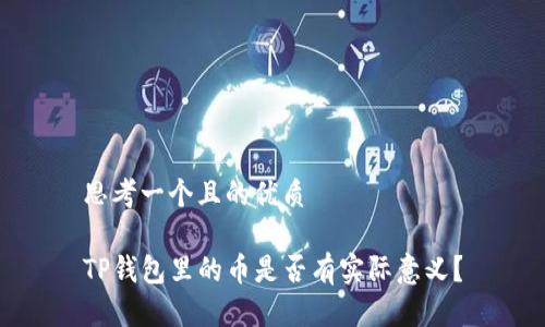 思考一个且的优质

TP钱包里的币是否有实际意义？