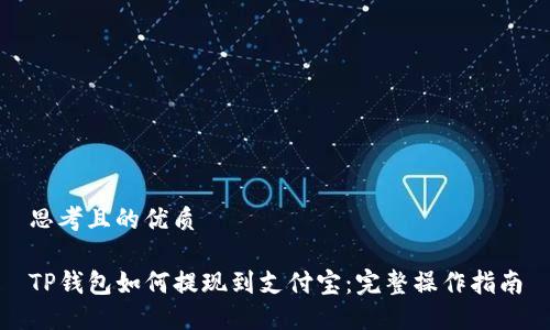 思考且的优质

TP钱包如何提现到支付宝：完整操作指南