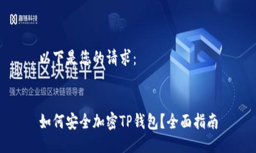 以下是您的请求：


如何安全加密TP钱包？全面指南