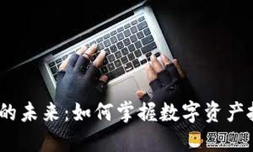  加密货币的未来：如何掌握数字资产投资的机会