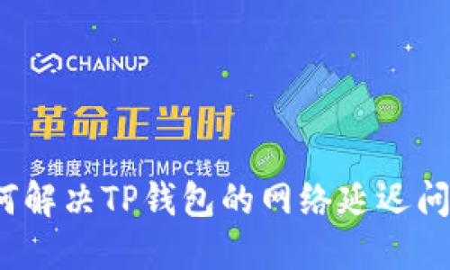 如何解决TP钱包的网络延迟问题？
