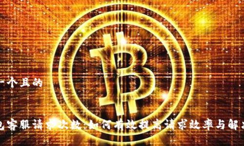 思考一个且的

优质
tp钱包客服请求次数：如何有效提高请求效率与解决问题