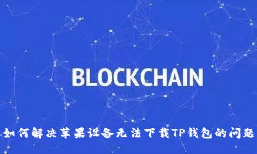 如何解决苹果设备无法下载TP钱包的问题