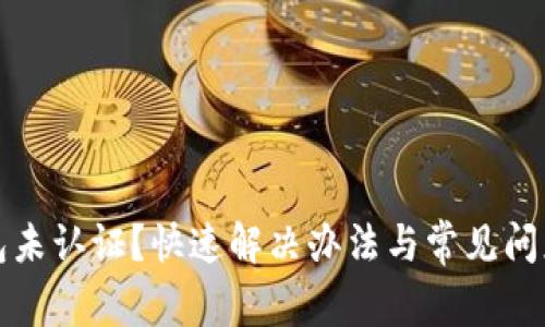TP钱包未认证？快速解决办法与常见问题详解