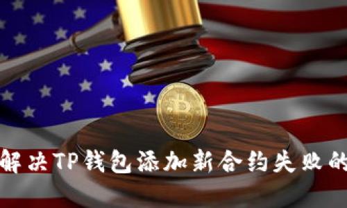 如何解决TP钱包添加新合约失败的问题