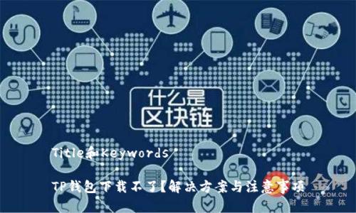 Title和Keywords

TP钱包下载不了？解决方案与注意事项
