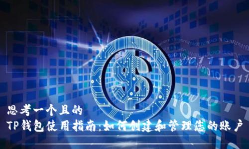 思考一个且的  
TP钱包使用指南：如何创建和管理您的账户