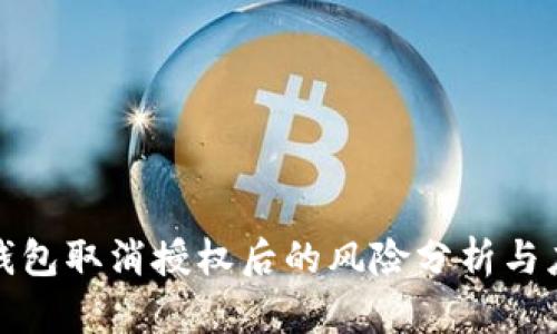 TP钱包取消授权后的风险分析与应对