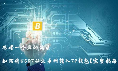 思考一个且的优质

如何将USDT从火币网转入TP钱包？完整指南