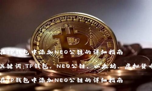 在TP钱包中添加NEO公链的详细指南

关键词：TP钱包, NEO公链, 以太坊, 虚拟货币

在TP钱包中添加NEO公链的详细指南