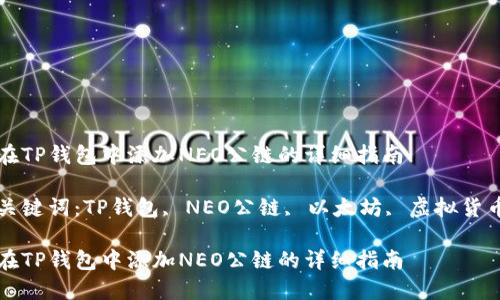 在TP钱包中添加NEO公链的详细指南

关键词：TP钱包, NEO公链, 以太坊, 虚拟货币

在TP钱包中添加NEO公链的详细指南