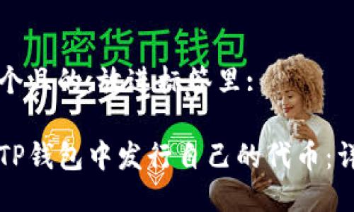 思考一个且的，放进标签里:

如何在TP钱包中发行自己的代币：详细指南