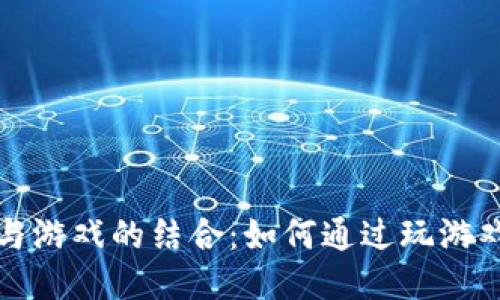 思考的:
优质加密货币与游戏的结合：如何通过玩游戏赚取加密资产