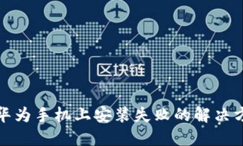 TP钱包在华为手机上安装失败的解决方案与技巧